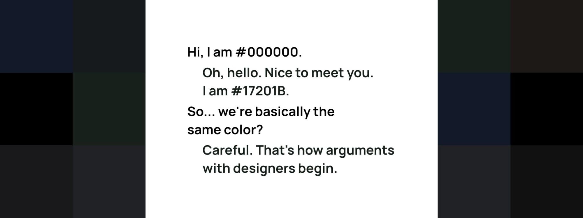 Banner with a humorous dialogue between #000000 and #17201B on a white background, framed by several black and near-black color blocks.